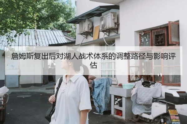 詹姆斯复出后对湖人战术体系的调整路径与影响评估